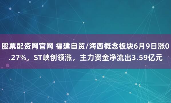 股票配资网官网 福建自贸/海西概念板块6月9日涨0.27%，ST峡创领涨，主力资金净流出3.59亿元