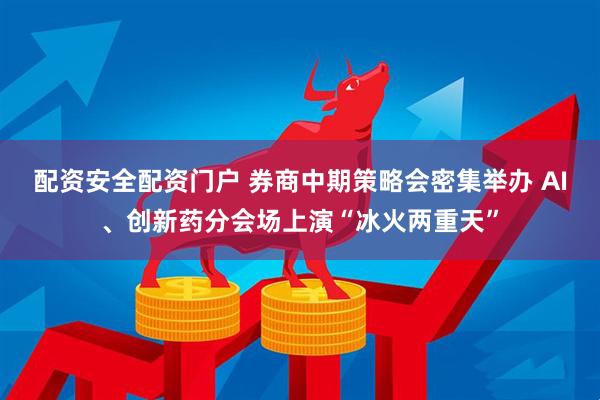 配资安全配资门户 券商中期策略会密集举办 AI、创新药分会场上演“冰火两重天”